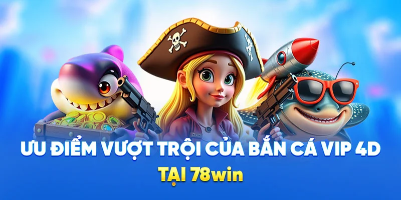 Ưu điểm vượt trội của bắn cá VIP 4D tại 78win