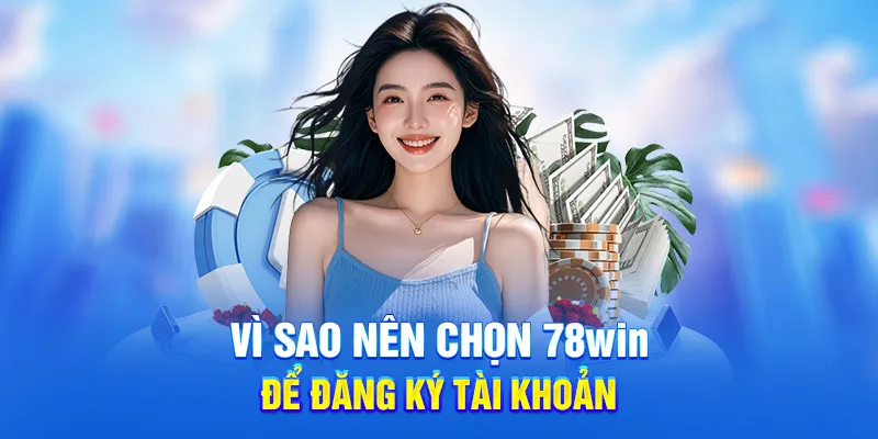 Đăng Ký 78WIN - Nhận Thưởng Nạp Đầu Và Khuyến Mãi Đặc Biệt 1 Vì sao nên chọn 78win để đăng ký tài khoản